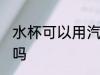 水杯可以用汽油洗吗 水杯能用汽油洗吗