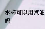 水杯可以用汽油洗吗 水杯能用汽油洗吗