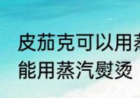 皮茄克可以用蒸汽熨烫吗 皮茄克能不能用蒸汽熨烫