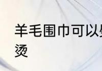 羊毛围巾可以熨烫吗 羊毛围巾怎么熨烫