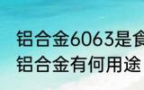铝合金6063是食品级的铝材吗 6063铝合金有何用途