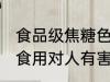 食品级焦糖色是人工熬制的吗 焦糖色食用对人有害吗