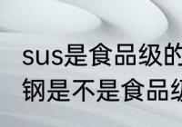 sus是食品级的不锈钢吗 sus304不锈钢是不是食品级