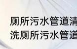 厕所污水管道清洗方法有哪些 怎么清洗厕所污水管道