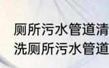 厕所污水管道清洗方法有哪些 怎么清洗厕所污水管道