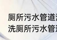 厕所污水管道清洗方法有哪些 怎么清洗厕所污水管道