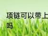 项链可以带上飞机吗 项链能带上飞机吗