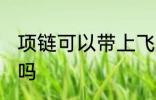 项链可以带上飞机吗 项链能带上飞机吗