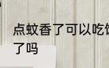 点蚊香了可以吃饭吗 点蚊香了能吃饭了吗