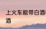 上火车能带白酒吗 上火车是否能带白酒