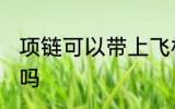 项链可以带上飞机吗 项链能带上飞机吗