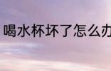 喝水杯坏了怎么办 喝水杯坏了何如好