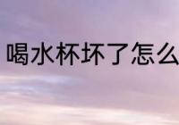 喝水杯坏了怎么办 喝水杯坏了何如好