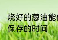 烧好的葱油能保存多久 烧好的葱油能保存的时间