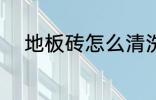 地板砖怎么清洗 地板砖如何清洗