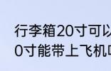行李箱20寸可以带上飞机吗 行李箱20寸能带上飞机吗