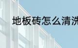 地板砖怎么清洗 地板砖如何清洗