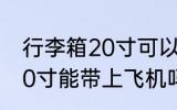行李箱20寸可以带上飞机吗 行李箱20寸能带上飞机吗