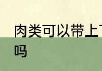 肉类可以带上飞机吗 肉类能带上飞机吗