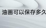 油画可以保存多久 油画能放多长时间