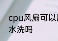 cpu风扇可以用水洗吗 cpu风扇能用水洗吗