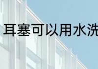 耳塞可以用水洗吗 耳塞能不能用水洗
