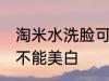 淘米水洗脸可以美白吗 淘米水洗脸能不能美白