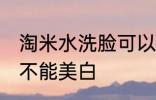 淘米水洗脸可以美白吗 淘米水洗脸能不能美白