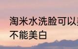淘米水洗脸可以美白吗 淘米水洗脸能不能美白