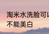 淘米水洗脸可以美白吗 淘米水洗脸能不能美白
