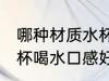 哪种材质水杯喝水口感好 哪些材质水杯喝水口感好