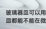 玻璃器皿可以用微波炉加热吗 玻璃器皿都能不能在微波炉里面进行加热呢