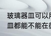 玻璃器皿可以用微波炉加热吗 玻璃器皿都能不能在微波炉里面进行加热呢