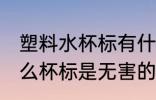 塑料水杯标有什么是无害的 塑料水什么杯标是无害的