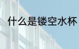 什么是镂空水杯 镂空水杯简单介绍