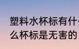 塑料水杯标有什么是无害的 塑料水什么杯标是无害的
