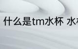 什么是tm水杯 水杯TM标是什么标志