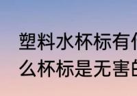 塑料水杯标有什么是无害的 塑料水什么杯标是无害的