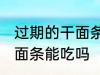 过期的干面条还能不能吃了 过期的干面条能吃吗