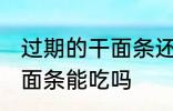 过期的干面条还能不能吃了 过期的干面条能吃吗