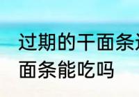 过期的干面条还能不能吃了 过期的干面条能吃吗