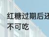 红糖过期后还能不能吃 红糖过期后可不可吃