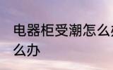 电器柜受潮怎么办 电器柜受潮应该怎么办