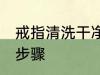 戒指清洗干净的方法 戒指清洗干净的步骤