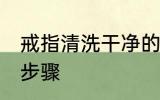 戒指清洗干净的方法 戒指清洗干净的步骤