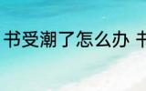 书受潮了怎么办 书本受潮发霉怎么办