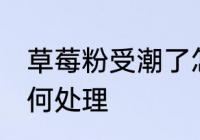 草莓粉受潮了怎么办 草莓粉受潮了如何处理