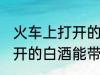 火车上打开的白酒能不能带 火车上打开的白酒能带吗