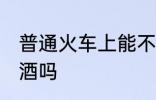 普通火车上能不能带酒 火车上可以带酒吗