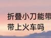 折叠小刀能带上火车吗 折叠小刀可以带上火车吗